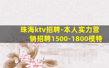 珠海ktv招聘-本人实力营销招聘1500-1800模特